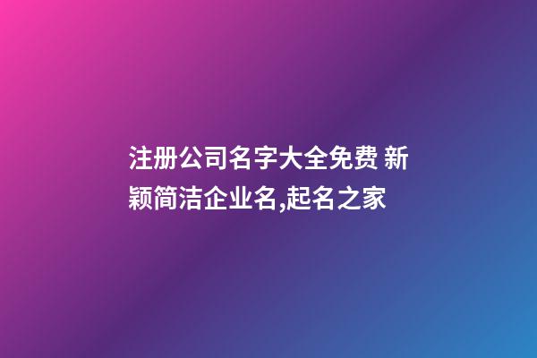 注册公司名字大全免费 新颖简洁企业名,起名之家